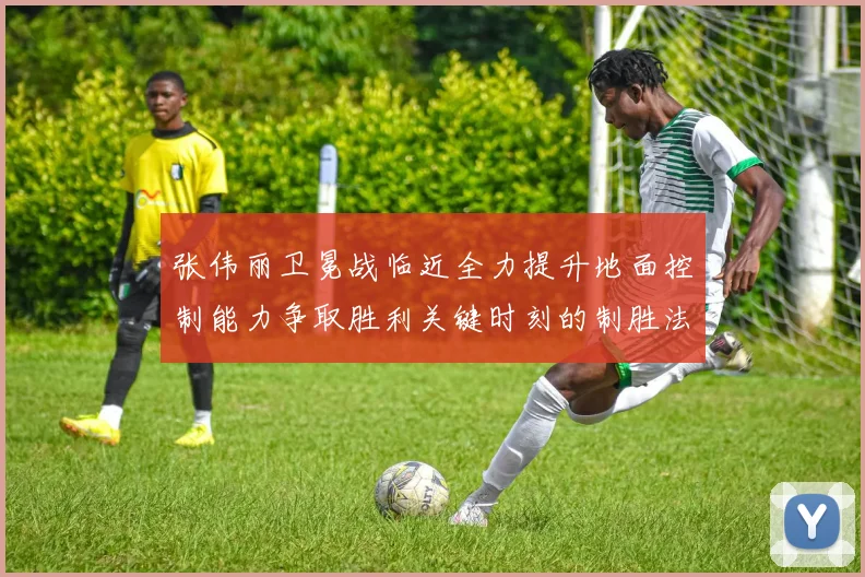 张伟丽卫冕战临近全力提升地面控制能力争取胜利关键时刻的制胜法宝